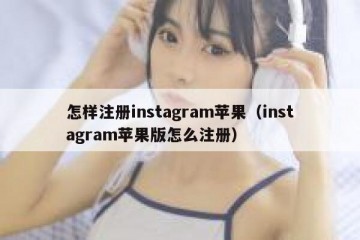 怎样注册instagram苹果（instagram苹果版怎么注册）