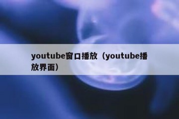 youtube窗口播放（youtube播放界面）