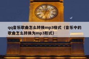 qq音乐歌曲怎么转换mp3格式（音乐中的歌曲怎么转换为mp3形式）