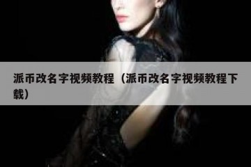 派币改名字视频教程（派币改名字视频教程下载）