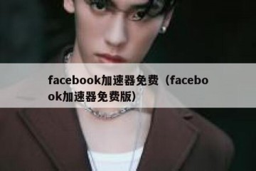 facebook加速器免费（facebook加速器免费版）
