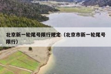 北京新一轮尾号限行规定（北京市新一轮尾号限行）