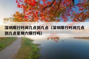 深圳限行时间几点到几点（深圳限行时间几点到几点星期六限行吗）