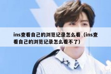 ins查看自己的浏览记录怎么看（ins查看自己的浏览记录怎么看不了）