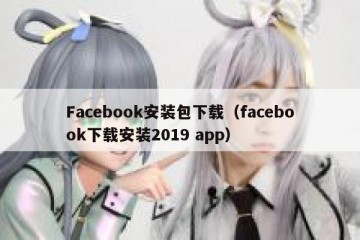 Facebook安装包下载（facebook下载安装2019 app）