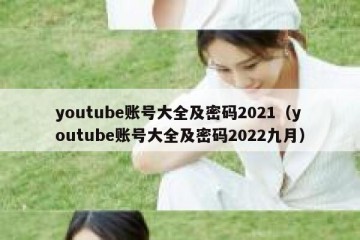 youtube账号大全及密码2021（youtube账号大全及密码2022九月）