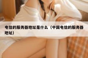 电信的服务器地址是什么（中国电信的服务器地址）