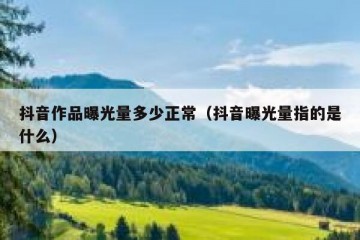 抖音作品曝光量多少正常（抖音曝光量指的是什么）