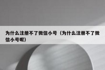 为什么注册不了微信小号（为什么注册不了微信小号呢）