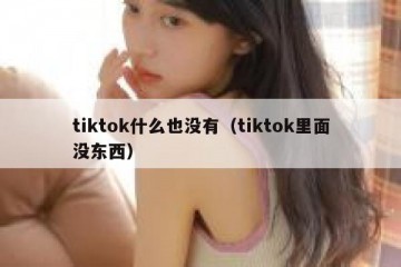 tiktok什么也没有（tiktok里面没东西）