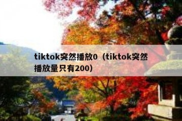 tiktok突然播放0（tiktok突然播放量只有200）