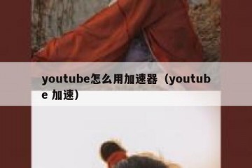 youtube怎么用加速器（youtube 加速）