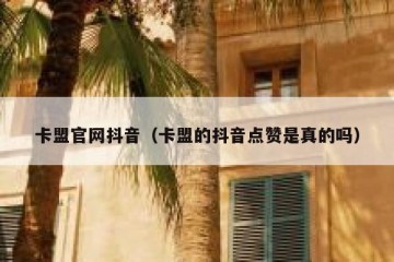 卡盟官网抖音（卡盟的抖音点赞是真的吗）