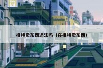 推特卖东西违法吗（在推特卖东西）