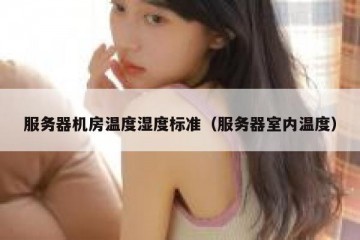 服务器机房温度湿度标准（服务器室内温度）