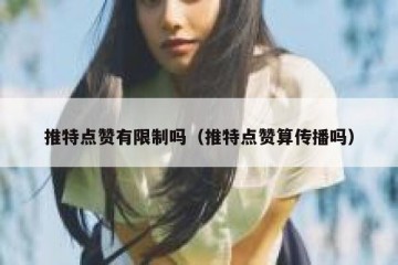 推特点赞有限制吗（推特点赞算传播吗）