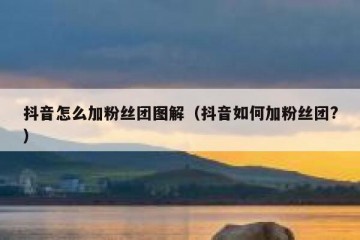 抖音怎么加粉丝团图解（抖音如何加粉丝团?）