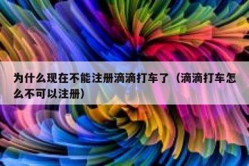 为什么现在不能注册滴滴打车了（滴滴打车怎么不可以注册）