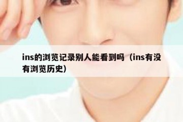 ins的浏览记录别人能看到吗（ins有没有浏览历史）