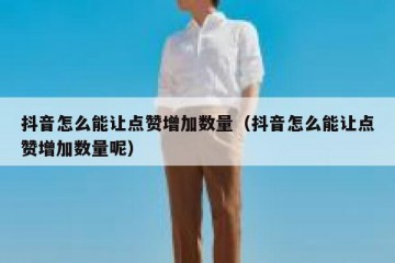 抖音怎么能让点赞增加数量（抖音怎么能让点赞增加数量呢）