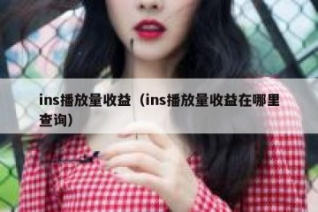 ins播放量收益（ins播放量收益在哪里查询）