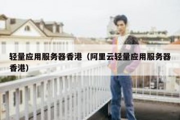 轻量应用服务器香港（阿里云轻量应用服务器香港）