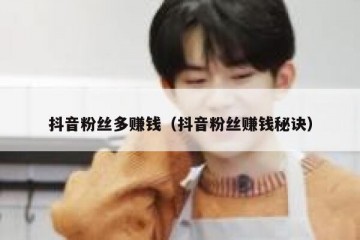 抖音粉丝多赚钱（抖音粉丝赚钱秘诀）