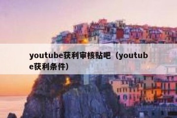 youtube获利审核贴吧（youtube获利条件）