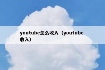 youtube怎么收入（youtube 收入）