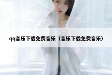 qq音乐下载免费音乐（音乐下载免费音乐）