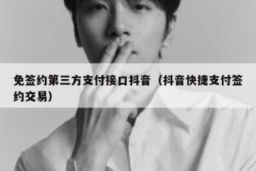 免签约第三方支付接口抖音（抖音快捷支付签约交易）