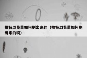 推特浏览量如何刷出来的（推特浏览量如何刷出来的啊）