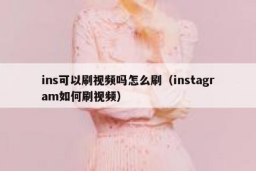 ins可以刷视频吗怎么刷（instagram如何刷视频）