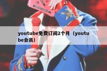youtube免费订阅2个月（youtube会员）