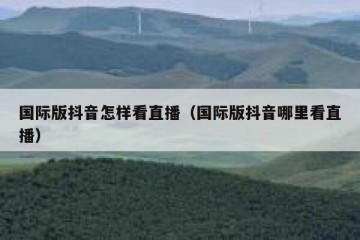 国际版抖音怎样看直播（国际版抖音哪里看直播）
