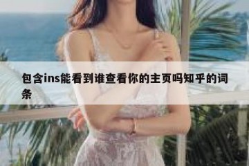 包含ins能看到谁查看你的主页吗知乎的词条