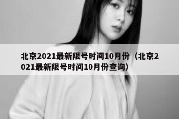 北京2021最新限号时间10月份（北京2021最新限号时间10月份查询）