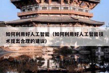 如何利用好人工智能（如何利用好人工智能技术提出合理的建议）