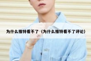 为什么推特看不了（为什么推特看不了评论）