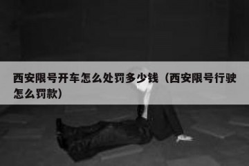 西安限号开车怎么处罚多少钱（西安限号行驶怎么罚款）