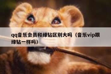 qq音乐会员和绿钻区别大吗（音乐vip跟绿钻一样吗）