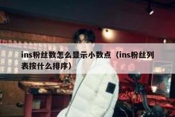ins粉丝数怎么显示小数点（ins粉丝列表按什么排序）
