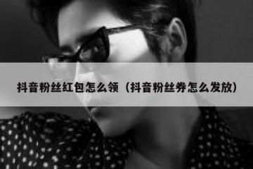 抖音粉丝红包怎么领（抖音粉丝券怎么发放）
