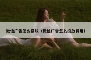微信广告怎么投放（微信广告怎么投放费用）