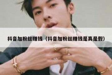 抖音加粉丝赚钱（抖音加粉丝赚钱是真是假）
