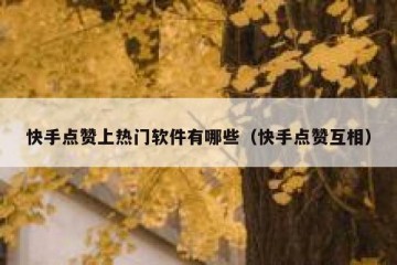快手点赞上热门软件有哪些（快手点赞互相）