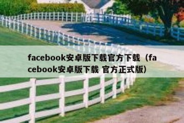 facebook安卓版下载官方下载（facebook安卓版下载 官方正式版）