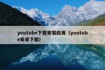 youtube下载安装应用（youtube安卓下载）