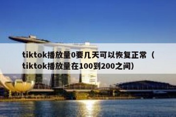 tiktok播放量0要几天可以恢复正常（tiktok播放量在100到200之间）