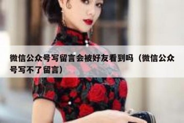 微信公众号写留言会被好友看到吗（微信公众号写不了留言）